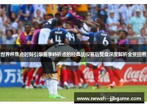 世界杯焦点时刻引爆赛季转折点的经典战役赛后复盘深度解析全景回看 世界杯焦点时刻引爆赛季转折点的经典战役赛后复盘深度解析全景回看