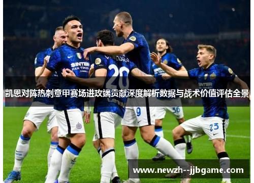 凯恩对阵热刺意甲赛场进攻端贡献深度解析数据与战术价值评估全景 凯恩对阵热刺意甲赛场进攻端贡献深度解析数据与战术价值评估全景