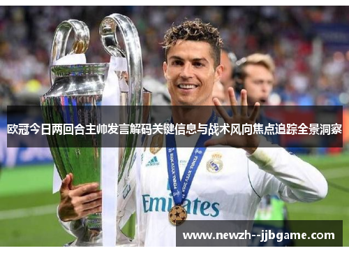 欧冠今日两回合主帅发言解码关键信息与战术风向焦点追踪全景洞察