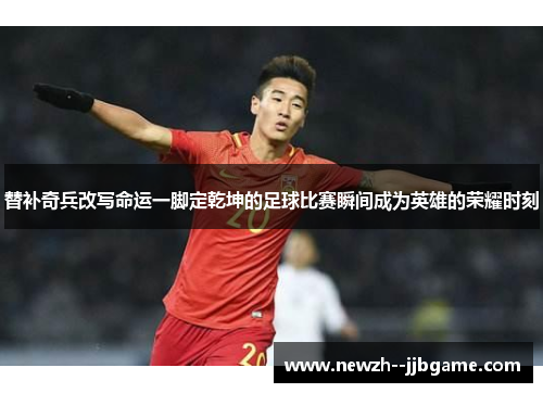 替补奇兵改写命运一脚定乾坤的足球比赛瞬间成为英雄的荣耀时刻 替补奇兵改写命运一脚定乾坤的足球比赛瞬间成为英雄的荣耀时刻