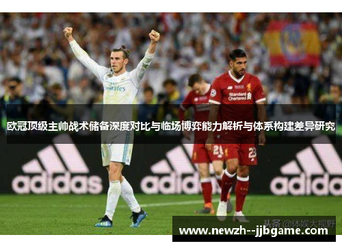 欧冠顶级主帅战术储备深度对比与临场博弈能力解析与体系构建差异研究 欧冠顶级主帅战术储备深度对比与临场博弈能力解析与体系构建差异研究