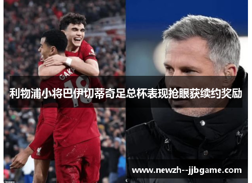 利物浦小将巴伊切蒂奇足总杯表现抢眼获续约奖励