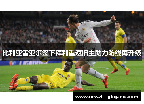 比利亚雷亚尔签下拜利重返旧主助力防线再升级