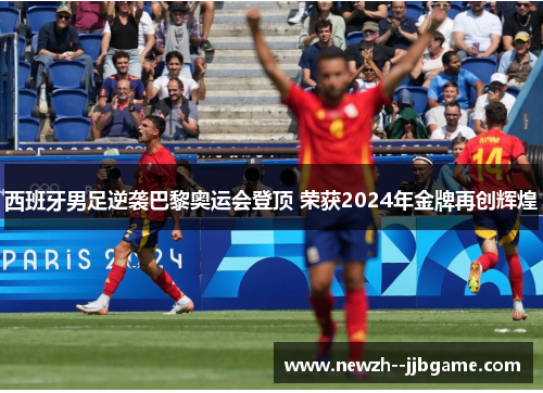 西班牙男足逆袭巴黎奥运会登顶 荣获2024年金牌再创辉煌