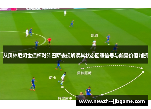 从贝林厄姆世俱杯对阵巴萨表现解读其状态回暖信号与前景价值判断 从贝林厄姆世俱杯对阵巴萨表现解读其状态回暖信号与前景价值判断