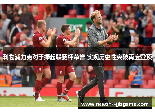 利物浦力克对手捧起联赛杯荣誉 实现历史性突破再度登顶